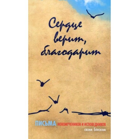 Сердце верит, благодарит. Письма Новомучеников и исповедников своим близким