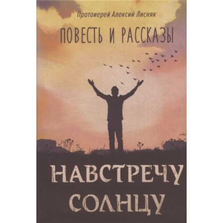 Towards the sun: a story and stories. Lisnyak Alexey, Archpriest