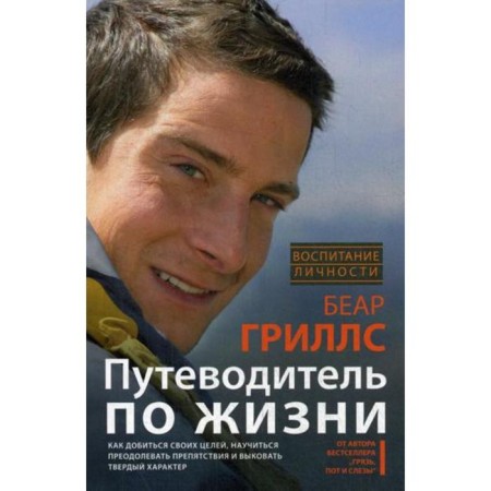 Guide to life. How to achieve your goals, learn how to overcome obstacles and forge a solid character. Grills B.