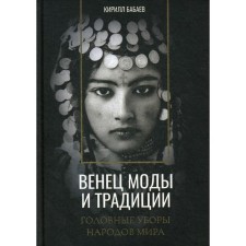 Венец моды и традиции. Головные уборы народов мира. Бабаев К.