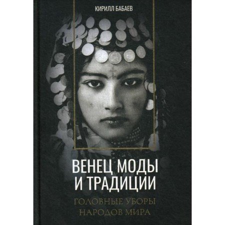 Венец моды и традиции. Головные уборы народов мира. Бабаев К.