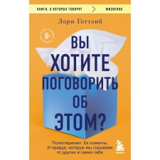 Вы хотите поговорить об этом? Психотерапевт. Её клиенты. И правда, которую мы скрываем от других и самих себя. Готтлиб Л.