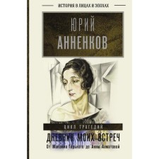 The diary of my meetings. The cycle of tragedies. From Maxim Gorky to Anna Akhmatova. Annenkov Yuri Pavlovich