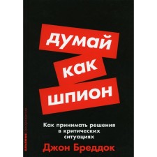 Think like a spy. How to make decisions in critical situations. Breddok J.