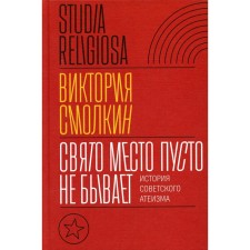 A holy place is never empty. The history of Soviet atheism. Smolkin in