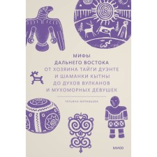 Myths of the Far East. From the owner of the Taiga Duent and the shamans of Kytni to the spirits of volcanoes and fly agaric girls. Muravyova T.