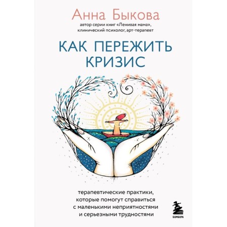 How to survive the crisis. Therapeutic practices that will help to cope with small troubles and serious difficulties. Bykova A.A.