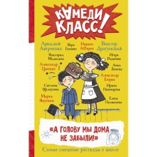 А голову мы дома не забыли! Самые смешные истории о школе. Абгарян Н., Аверченко А., Драгунский В.Ю.
