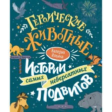 Героические животные. Истории самых невероятных подвигов. Ильина В.С.