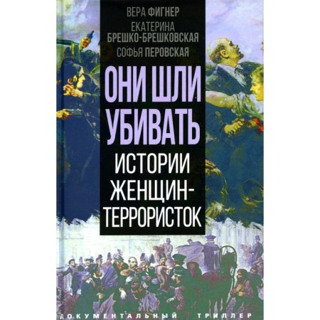 Они шли убивать. Истории женщин-террористок. Фигнер В., Брешко-Брешковская Е., Перовская С.