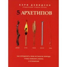 5 архетипов. Дерево. Огонь. Земля. Металл. Вода. Как определить свою истинную природу, чтобы изменить жизнь и отношения. Дэвидсон К