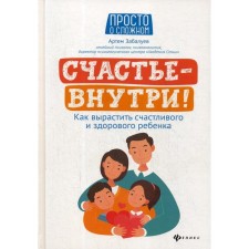 Счастье - внутри! Как вырастить счастливого и здорового ребенка. Забалуев А. А