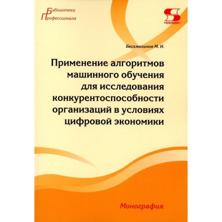The use of machine learning algorithms to study the competitiveness of organizations in a digital economy. Monograph. Beskhmelnov M.I.