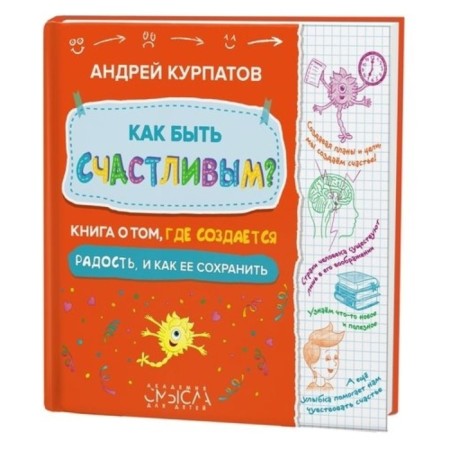 How to be happy? A book about where joy is created and how to preserve it. Kurpatov A.V.