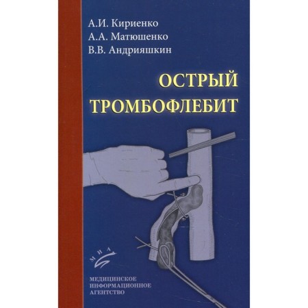 Acute thrombophlebitis. 2nd edition, processed and supplemented. Kirienko A.I., Matyushenko A.A., Andriyashkin V.V.