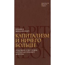 Капитализм и ничего больше: будущее системы, которая правит миром. Миланович Б.