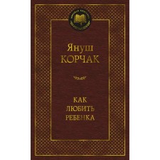 Как любить ребёнка. Книга о воспитании. Корчак Я.