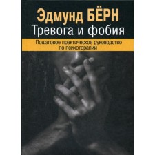 Тревога и фобия. Пошаговое практическое руководство по психотерапии. Берн Эд.