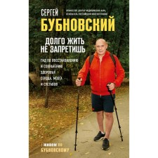 You can’t forbid life long. A guide for the restoration and maintenance of the health of the heart, brain and joints. Bubnovsky S.M.