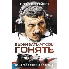 Выживать, чтобы гонять. Один год в мире «Формулы-1». Штайнер Г.