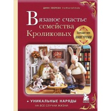 Вязаное счастье семейства Кроликовых. Больше чем АМИГУРУМИ + уникальные наряды на все случаи жизни. Зверева Д.