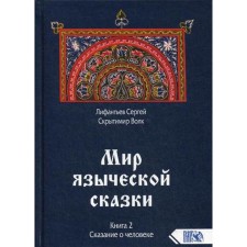 Мир языческой зыческой сказки. Книга 2. Сказание о человеке. Лифантьев С. С.
