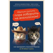 Хватит тупить — пора говорить на английском! Как преодолеть языковой барьер за 30 минут в день. Мамонтова И., Кунц Б.