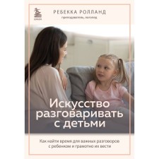 The art of talking with children. How to find time for important conversations with the child and competently lead them. Rolland R.