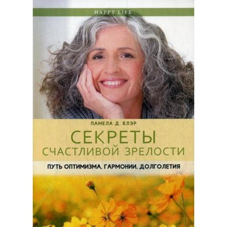 The secrets of happy maturity. The path of optimism, harmony, longevity. Blair P.D.