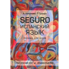 Seguro. Испанский язык. Практический курс. Продвинутый этап. Учебник для вузов. Баканова А.В., Гранда Фонсека П.