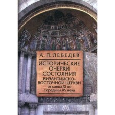 Исторические очерки состояния Византийско-Восточной церкви от кон. XI до сер. XV вв. 3-е издание, исправленное и дополненное. Лебедев А. П.