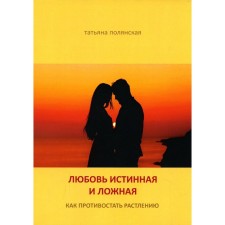Любовь истинная и ложная. Как противостоять растлению. Полянская Т.