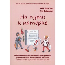 На пути к пятёрке. Учебно-методическое пособие по формированию учебных навыков и преодолению школьной неуспеваемости у учащихся младших классов. Долгова О.И., Зиборова Е.В.