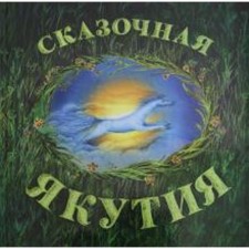 Сказочная Якутия. Книга сказок. Агафонова А.