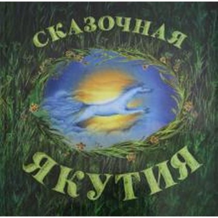 Сказочная Якутия. Книга сказок. Агафонова А.
