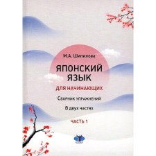 Japanese for beginners. Collection of exercises. Tutorial. In 2 parts. Part 1. Shipilova M.A.