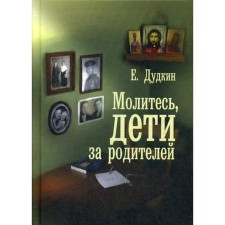 Молитесь, дети, за родителей: рассказы о том, как дети приводят родителей к Богу и Церкви. Дудкин Е.И.