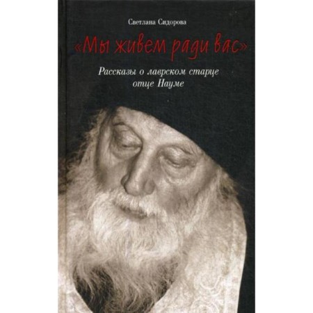 We live for you. Stories about the Lavra Elder Father Naum. Sidorova S.V.