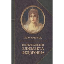 Великая княгиня Елизавета Федоровна. Биография. Маерова В.