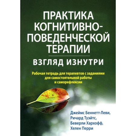The practice of cognitive-behavioral therapy: look from the inside. Workbook for therapists with tasks for independent work and self -reflection. Bennett-Levy J., Twaits R., Harkhoff B.