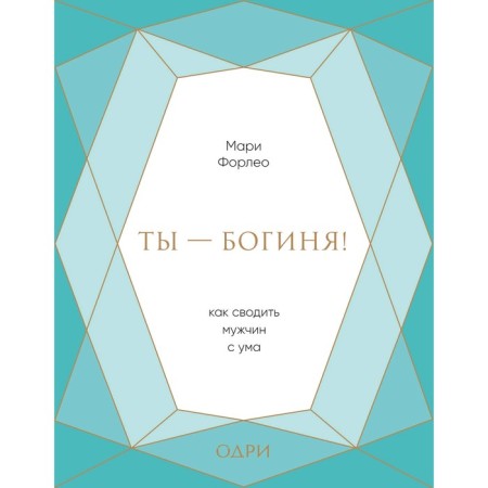 Ты - богиня! Как сводить мужчин с ума, Форлео М.