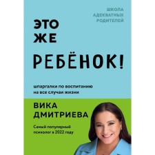 Это же ребёнок! Шпаргалки по воспитанию на все случаи жизни. Дмитриева В.