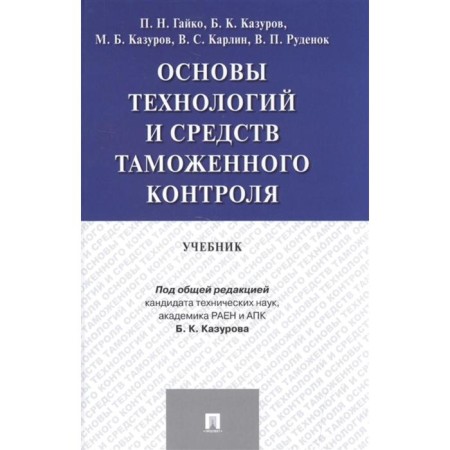 Fundamentals of technologies and means of customs control. Textbook. Gayko P., Kazurov B., and others