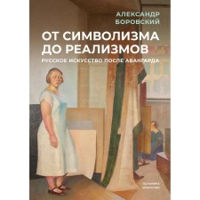 From symbolism to realisms. Russian art after the avant -garde. Borovsky A. D.
