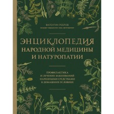 Энциклопедия народной медицины и натуропатии. Профилактика и лечение заболеваний народными средствами в домашних условиях. Ребров В.Г.