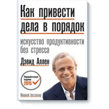 Как привести дела в порядок. Искусство продуктивности без стресса. Аллен Д.