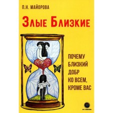 Злые близкие. Почему близкий добр ко всем, кроме вас. Майорова П.Н.