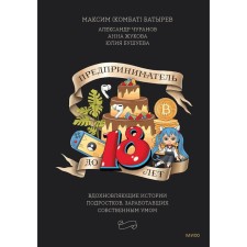 Entrepreneur under 18 years old. The inspirational stories of adolescents who earned their own mind. Batyrev M., Churanov A., Zhukova A., Bushueva Yu.