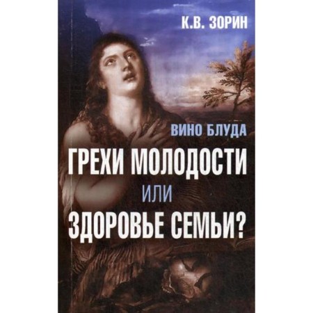 Вино блуда. Грехи молодости или здоровье семьи? Зорин К.В.