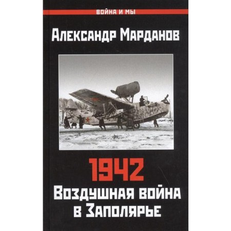 1942: Air War in the Arctic. Book One (January 1 - June 30). Mardanov A.A.